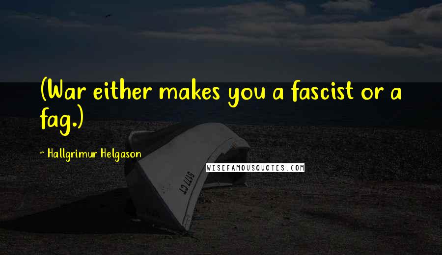 Hallgrimur Helgason Quotes: (War either makes you a fascist or a fag.)