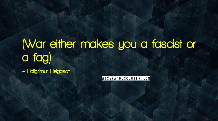 Hallgrimur Helgason Quotes: (War either makes you a fascist or a fag.)
