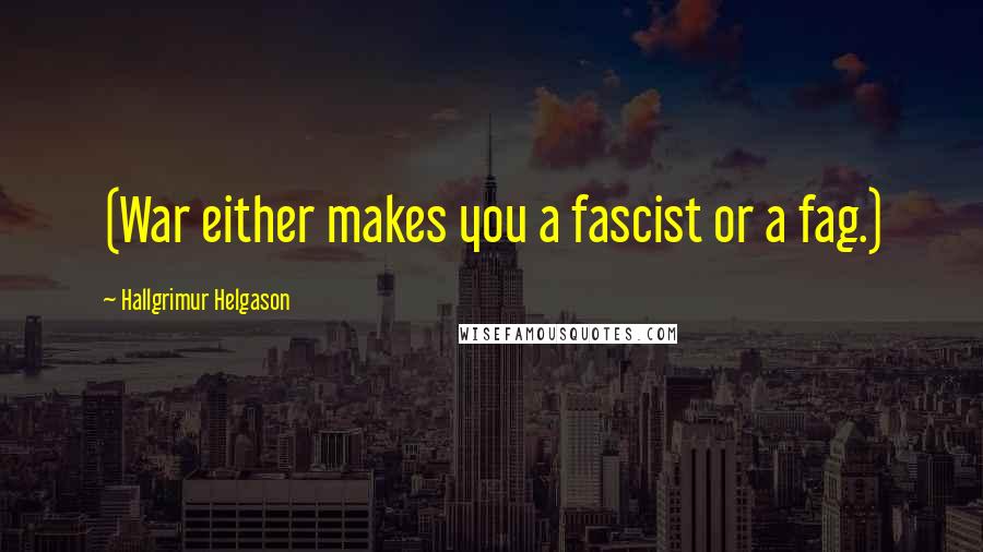 Hallgrimur Helgason Quotes: (War either makes you a fascist or a fag.)
