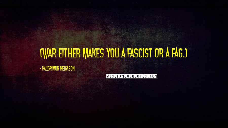 Hallgrimur Helgason Quotes: (War either makes you a fascist or a fag.)