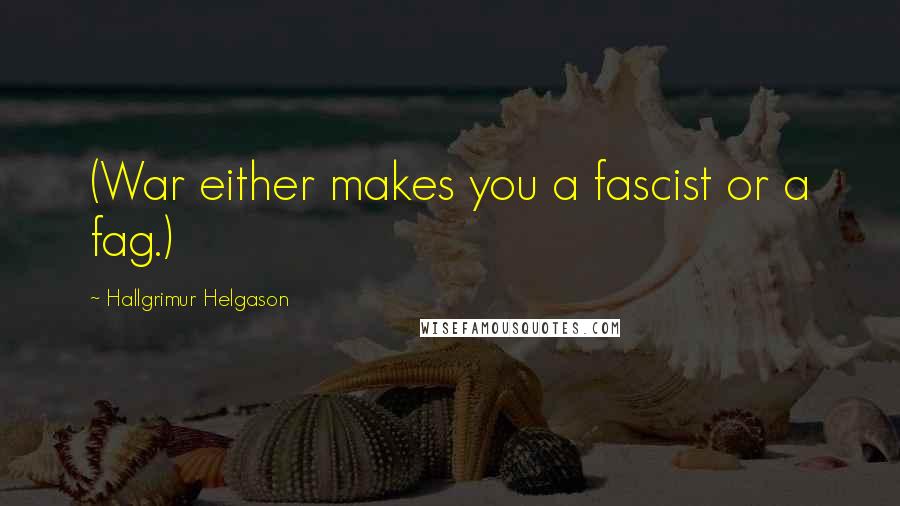 Hallgrimur Helgason Quotes: (War either makes you a fascist or a fag.)