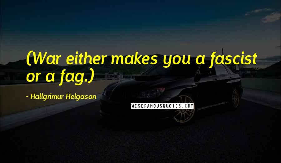 Hallgrimur Helgason Quotes: (War either makes you a fascist or a fag.)