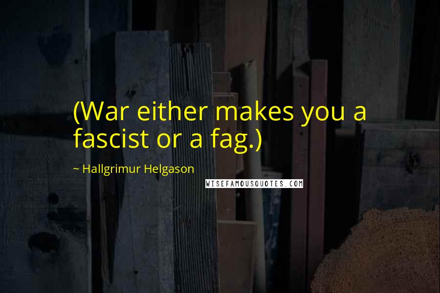 Hallgrimur Helgason Quotes: (War either makes you a fascist or a fag.)