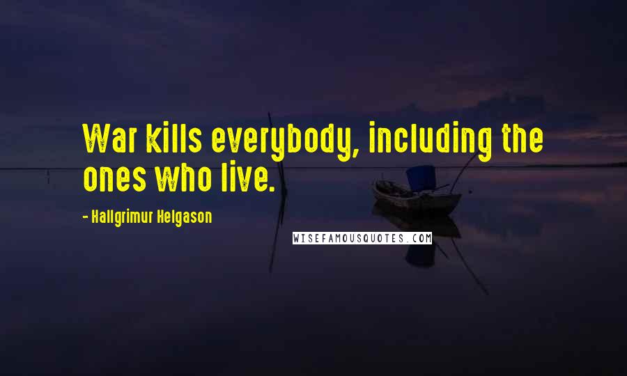 Hallgrimur Helgason Quotes: War kills everybody, including the ones who live.