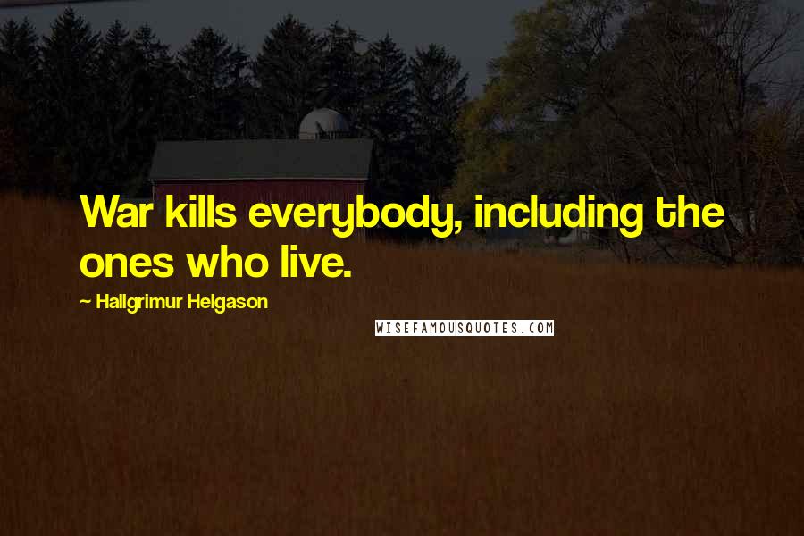 Hallgrimur Helgason Quotes: War kills everybody, including the ones who live.