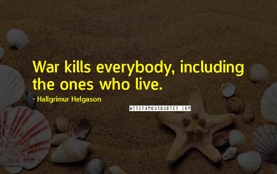 Hallgrimur Helgason Quotes: War kills everybody, including the ones who live.