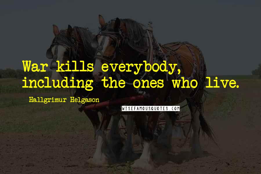 Hallgrimur Helgason Quotes: War kills everybody, including the ones who live.