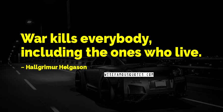 Hallgrimur Helgason Quotes: War kills everybody, including the ones who live.