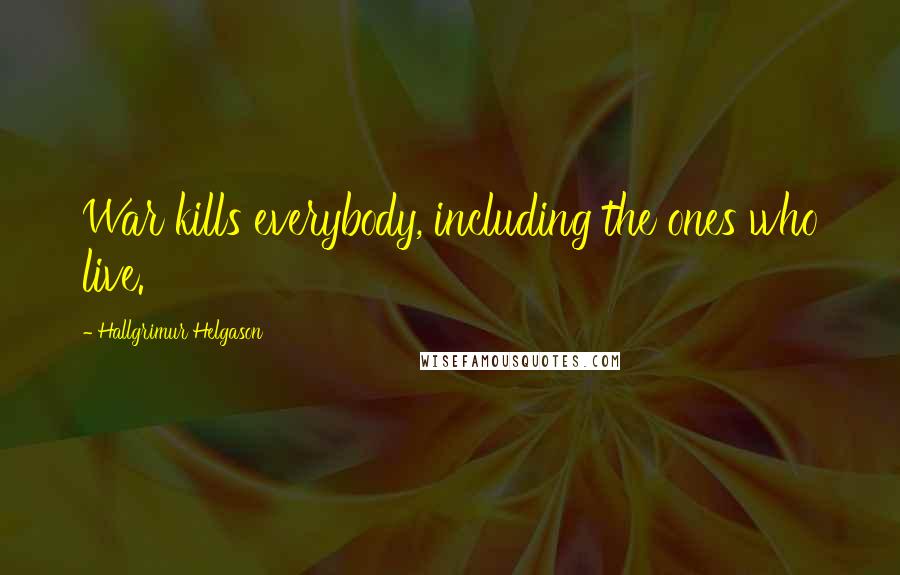 Hallgrimur Helgason Quotes: War kills everybody, including the ones who live.