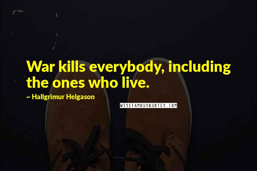Hallgrimur Helgason Quotes: War kills everybody, including the ones who live.
