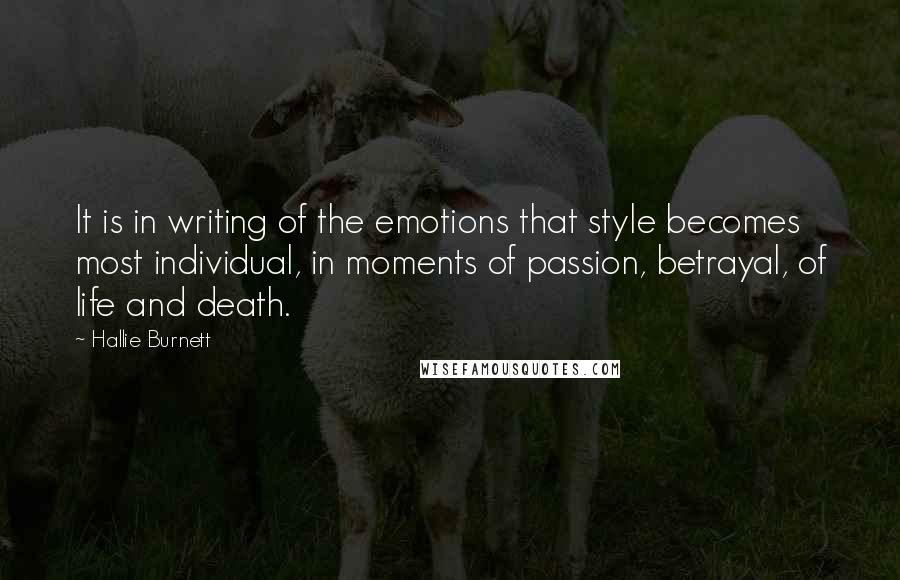 Hallie Burnett Quotes: It is in writing of the emotions that style becomes most individual, in moments of passion, betrayal, of life and death.