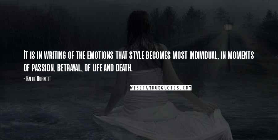 Hallie Burnett Quotes: It is in writing of the emotions that style becomes most individual, in moments of passion, betrayal, of life and death.