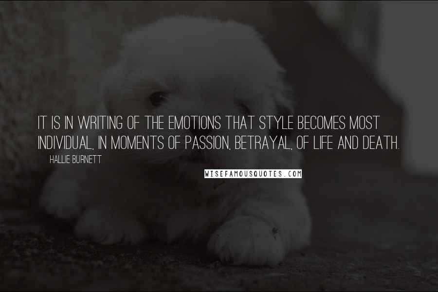 Hallie Burnett Quotes: It is in writing of the emotions that style becomes most individual, in moments of passion, betrayal, of life and death.