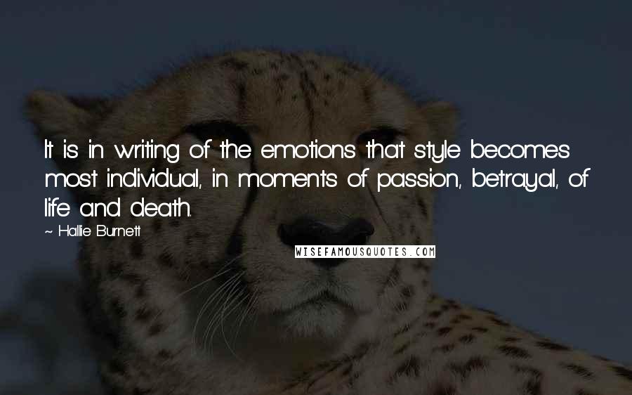 Hallie Burnett Quotes: It is in writing of the emotions that style becomes most individual, in moments of passion, betrayal, of life and death.