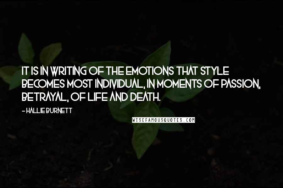 Hallie Burnett Quotes: It is in writing of the emotions that style becomes most individual, in moments of passion, betrayal, of life and death.