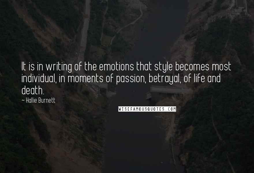 Hallie Burnett Quotes: It is in writing of the emotions that style becomes most individual, in moments of passion, betrayal, of life and death.