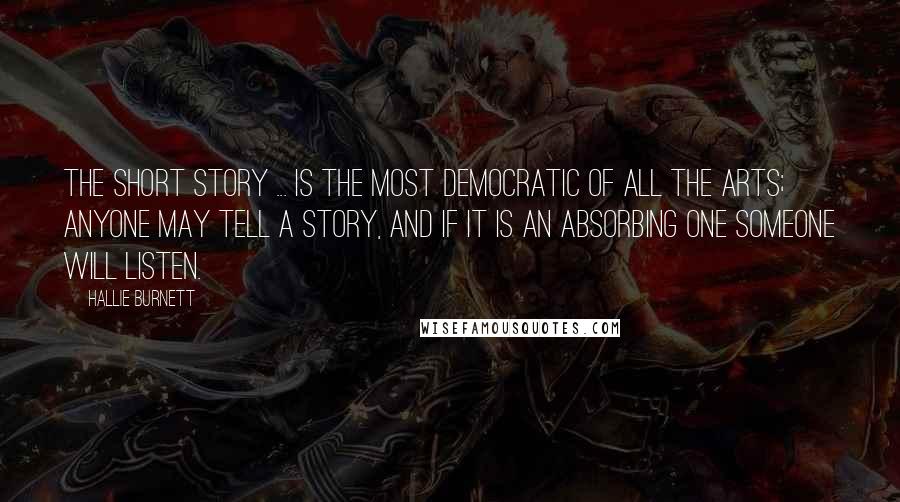 Hallie Burnett Quotes: The short story ... is the most democratic of all the arts; anyone may tell a story, and if it is an absorbing one someone will listen.