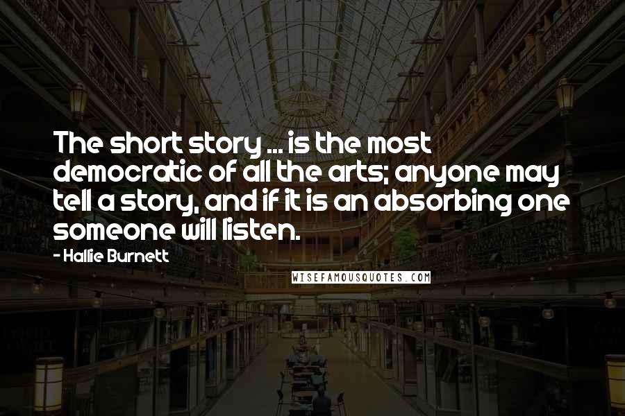 Hallie Burnett Quotes: The short story ... is the most democratic of all the arts; anyone may tell a story, and if it is an absorbing one someone will listen.