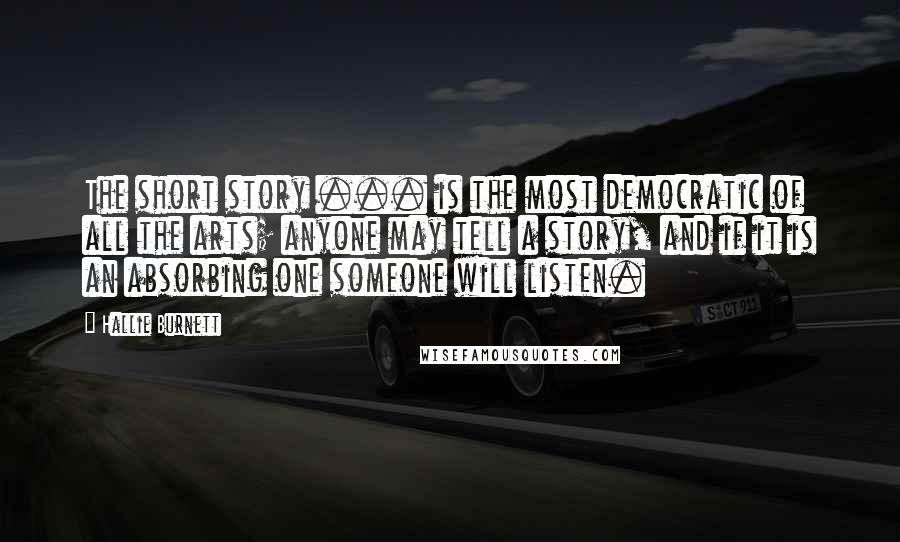 Hallie Burnett Quotes: The short story ... is the most democratic of all the arts; anyone may tell a story, and if it is an absorbing one someone will listen.