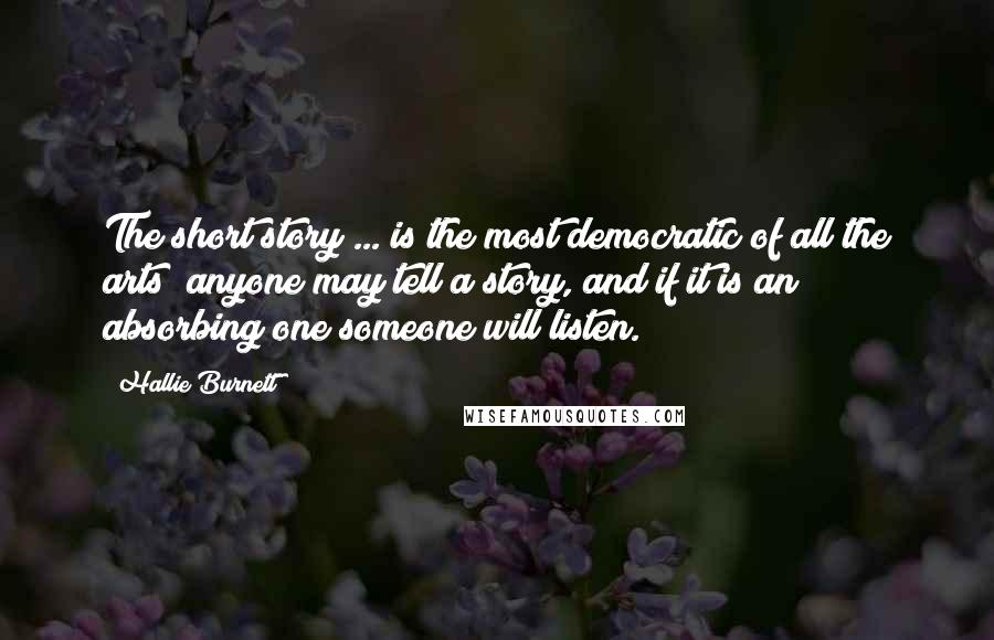 Hallie Burnett Quotes: The short story ... is the most democratic of all the arts; anyone may tell a story, and if it is an absorbing one someone will listen.