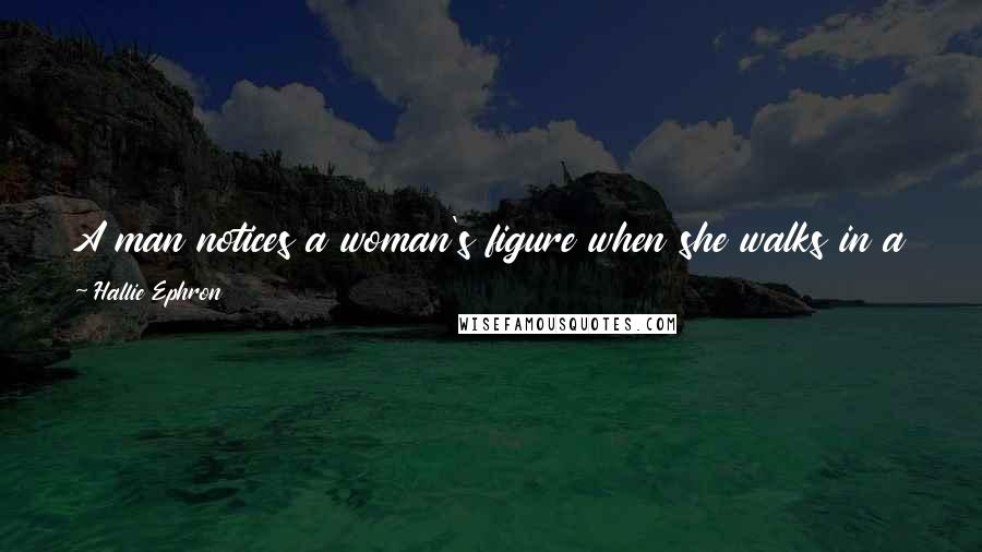 Hallie Ephron Quotes: A man notices a woman's figure when she walks in a room. Women have eight million words for blue; a man says dark blue or light blue.