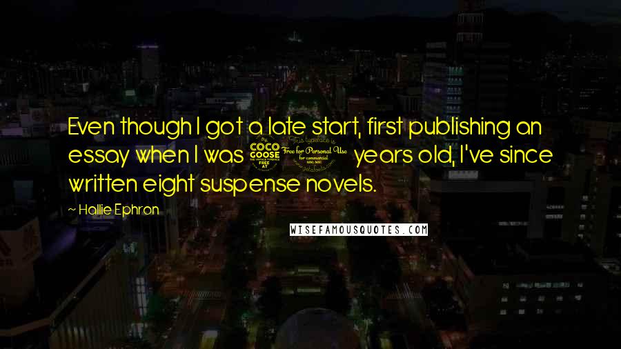 Hallie Ephron Quotes: Even though I got a late start, first publishing an essay when I was 50 years old, I've since written eight suspense novels.