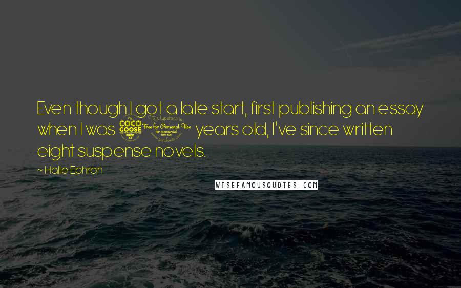 Hallie Ephron Quotes: Even though I got a late start, first publishing an essay when I was 50 years old, I've since written eight suspense novels.