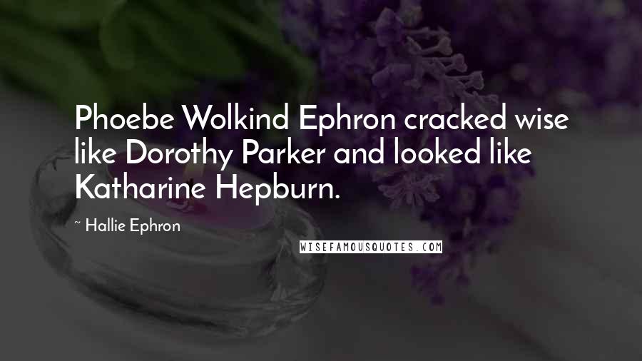 Hallie Ephron Quotes: Phoebe Wolkind Ephron cracked wise like Dorothy Parker and looked like Katharine Hepburn.