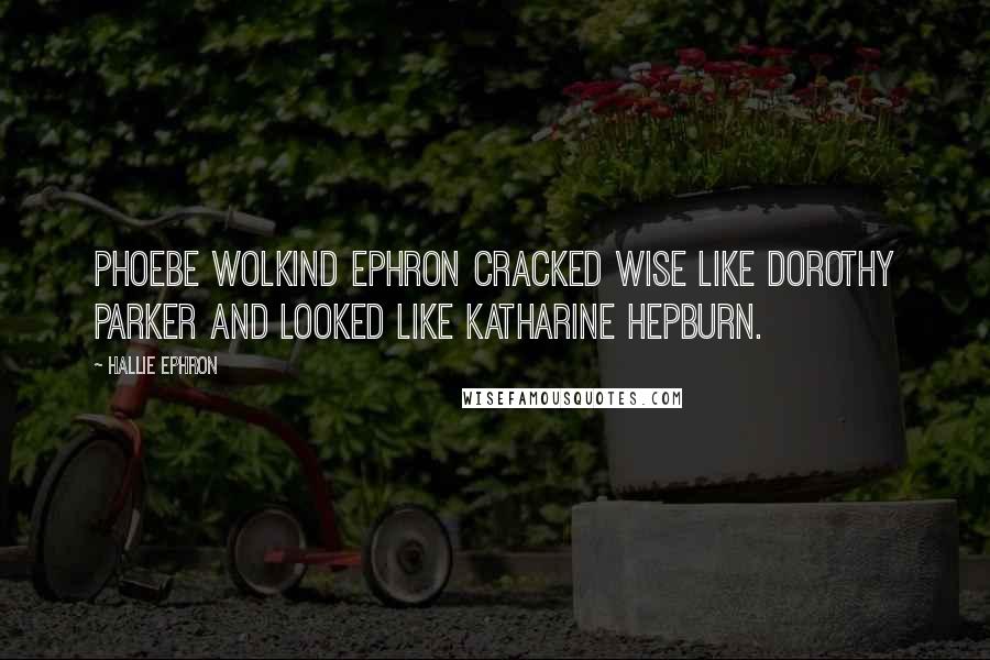 Hallie Ephron Quotes: Phoebe Wolkind Ephron cracked wise like Dorothy Parker and looked like Katharine Hepburn.