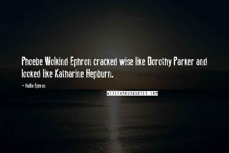 Hallie Ephron Quotes: Phoebe Wolkind Ephron cracked wise like Dorothy Parker and looked like Katharine Hepburn.