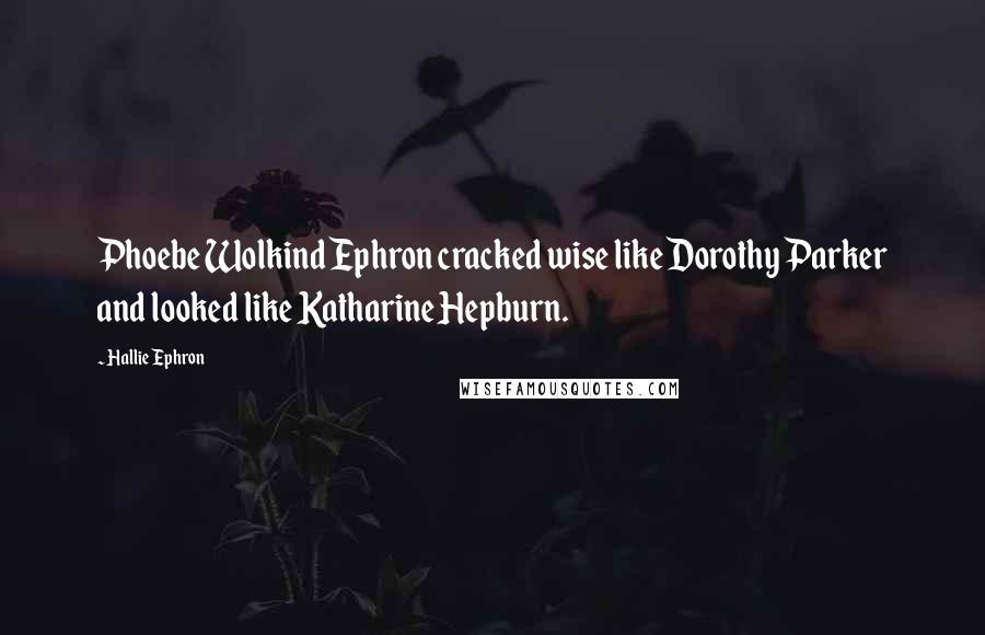 Hallie Ephron Quotes: Phoebe Wolkind Ephron cracked wise like Dorothy Parker and looked like Katharine Hepburn.