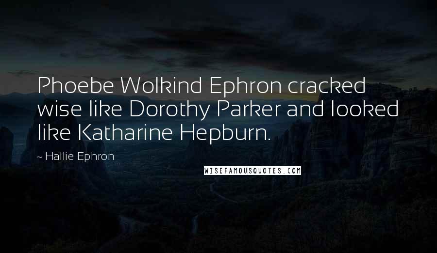 Hallie Ephron Quotes: Phoebe Wolkind Ephron cracked wise like Dorothy Parker and looked like Katharine Hepburn.