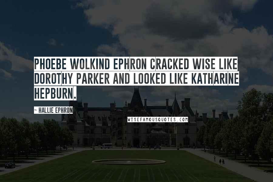 Hallie Ephron Quotes: Phoebe Wolkind Ephron cracked wise like Dorothy Parker and looked like Katharine Hepburn.