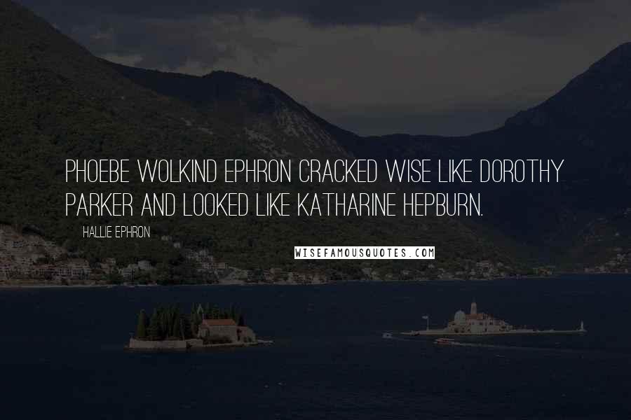 Hallie Ephron Quotes: Phoebe Wolkind Ephron cracked wise like Dorothy Parker and looked like Katharine Hepburn.