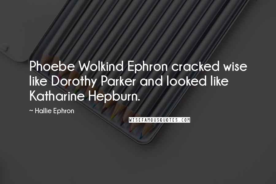 Hallie Ephron Quotes: Phoebe Wolkind Ephron cracked wise like Dorothy Parker and looked like Katharine Hepburn.