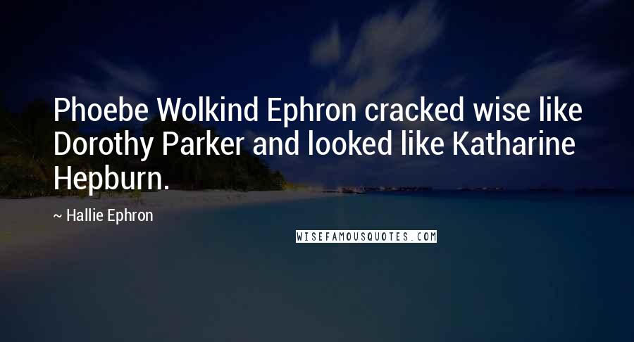 Hallie Ephron Quotes: Phoebe Wolkind Ephron cracked wise like Dorothy Parker and looked like Katharine Hepburn.