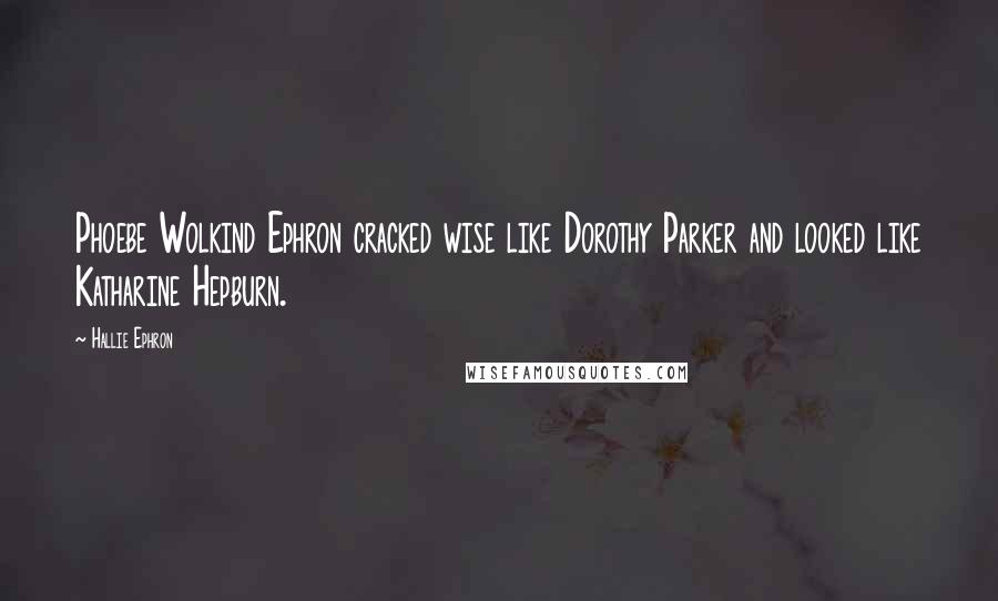 Hallie Ephron Quotes: Phoebe Wolkind Ephron cracked wise like Dorothy Parker and looked like Katharine Hepburn.