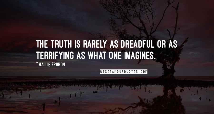 Hallie Ephron Quotes: The truth is rarely as dreadful or as terrifying as what one imagines.