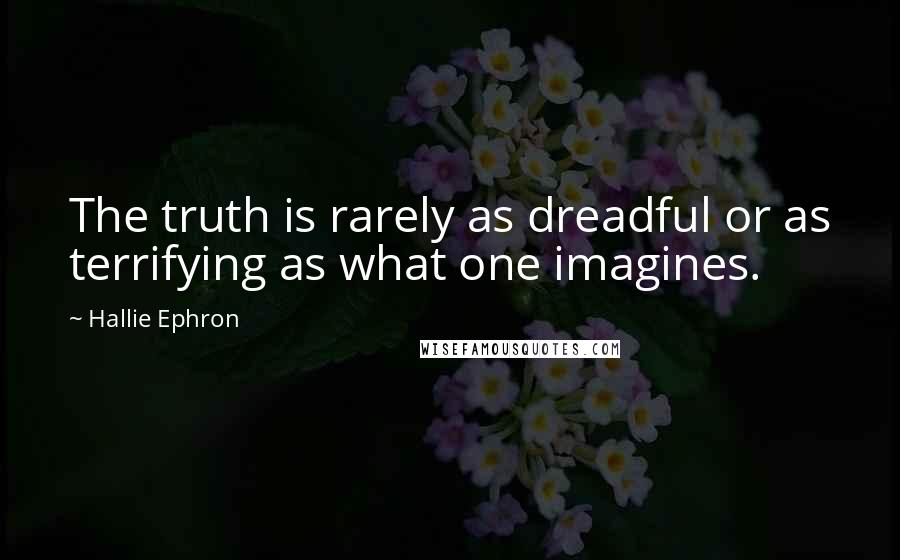 Hallie Ephron Quotes: The truth is rarely as dreadful or as terrifying as what one imagines.