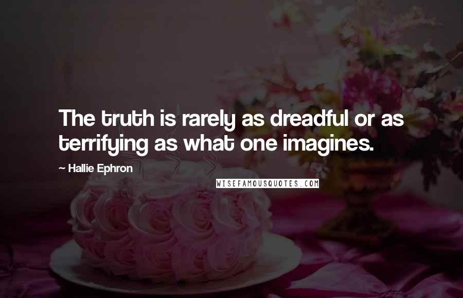 Hallie Ephron Quotes: The truth is rarely as dreadful or as terrifying as what one imagines.