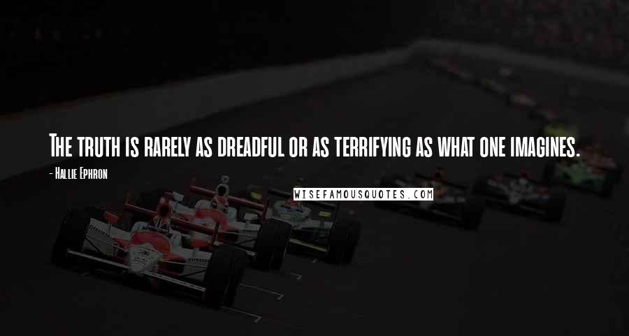 Hallie Ephron Quotes: The truth is rarely as dreadful or as terrifying as what one imagines.