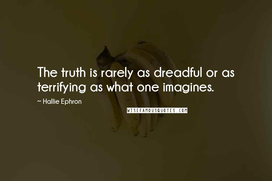 Hallie Ephron Quotes: The truth is rarely as dreadful or as terrifying as what one imagines.