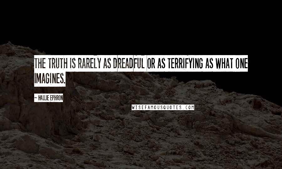 Hallie Ephron Quotes: The truth is rarely as dreadful or as terrifying as what one imagines.