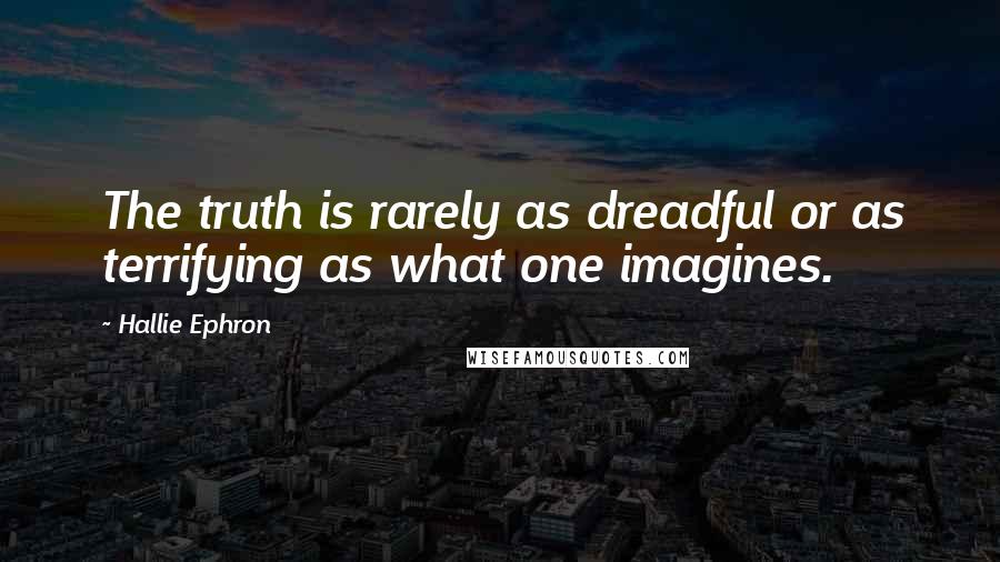 Hallie Ephron Quotes: The truth is rarely as dreadful or as terrifying as what one imagines.