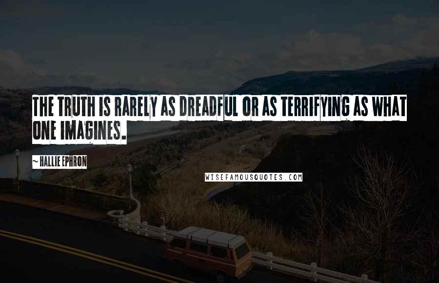 Hallie Ephron Quotes: The truth is rarely as dreadful or as terrifying as what one imagines.