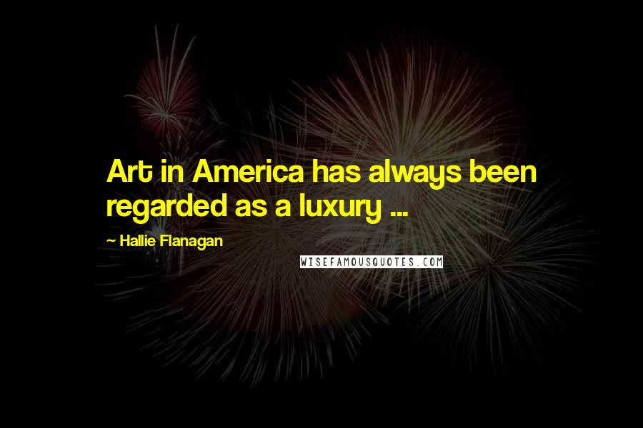 Hallie Flanagan Quotes: Art in America has always been regarded as a luxury ...