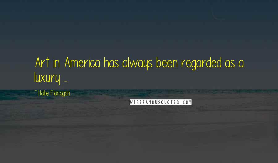 Hallie Flanagan Quotes: Art in America has always been regarded as a luxury ...