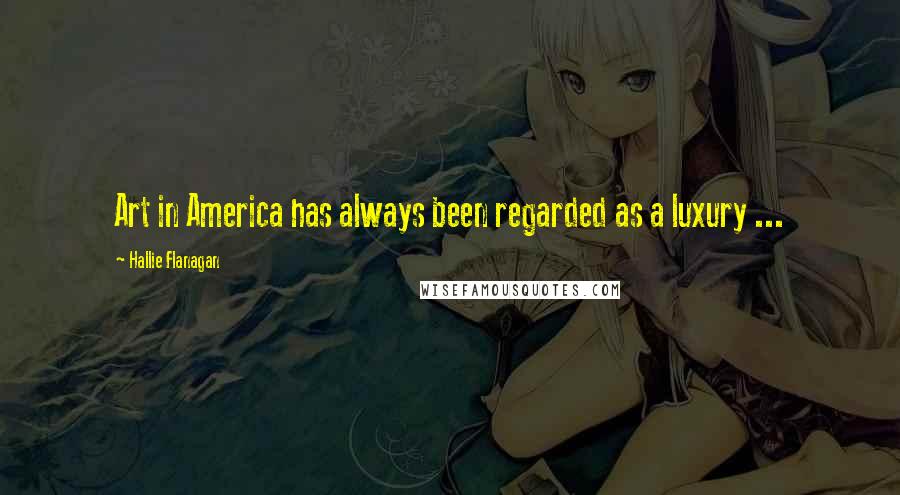 Hallie Flanagan Quotes: Art in America has always been regarded as a luxury ...