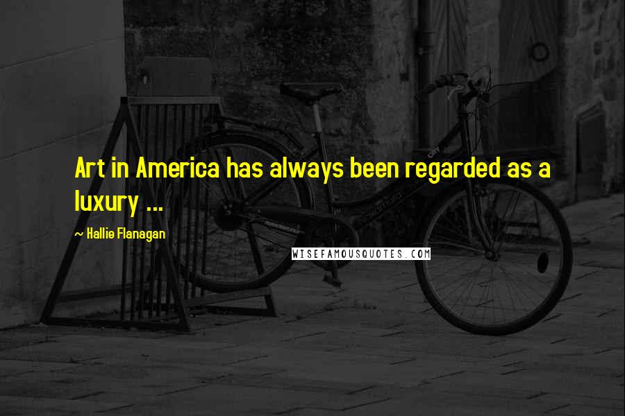Hallie Flanagan Quotes: Art in America has always been regarded as a luxury ...