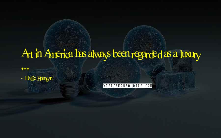 Hallie Flanagan Quotes: Art in America has always been regarded as a luxury ...